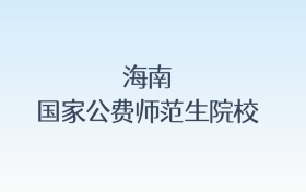 海南国家公费师范生院校名单及录取分数线汇总!含报考条件