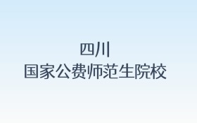 四川国家公费师范生院校名单汇总!含报考条件