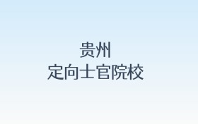 贵州定向士官院校名单及录取分数线汇总!含报考条件