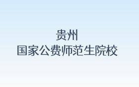 贵州国家公费师范生院校名单及录取分数线汇总!含报考条件