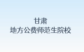 甘肃地方公费师范生院校名单及录取分数线汇总!含报考条件