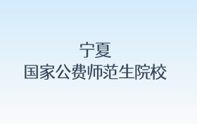 宁夏国家公费师范生院校名单及录取分数线汇总!含报考条件