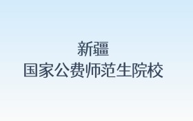 新疆国家公费师范生院校名单及录取分数线汇总!含报考条件