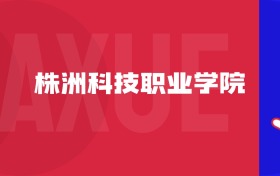 2025株洲科技職業(yè)學(xué)院專(zhuān)業(yè)排名及錄取分?jǐn)?shù)線表（附招生計(jì)劃）