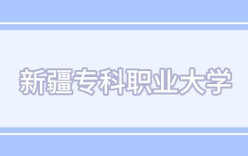 新疆十大最好的專科職業(yè)院校-2025最新排名一覽表