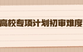 高校專(zhuān)項(xiàng)計(jì)劃初審難度