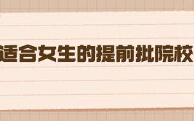 適合女生的提前批院校：別錯過這些低分上名校的機會