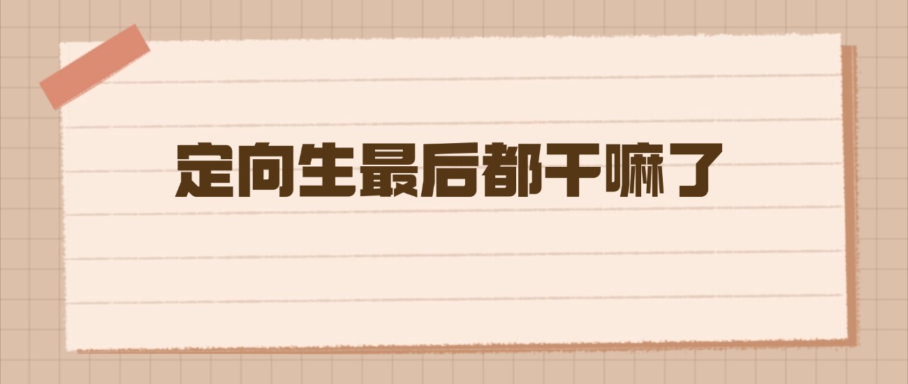 定向生最后都干嘛了：一份给2026年高考生的真实未来图鉴-高考100