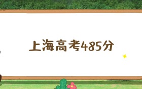上海高考485分位次排名表：能上公办本科大学