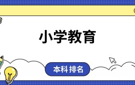 小学教育专业本科排名！附学校名单及2025年录取分数线