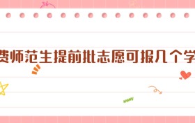 公费师范生提前批志愿可报几个学校