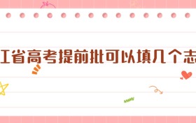 浙江省高考提前批可以填幾個(gè)志愿？一篇文章講清楚