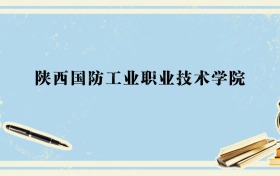 辽宁多少分能上陕西国防工业职业技术学院？附2026年录取分数线、位次