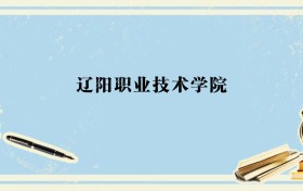 辽宁多少分能上辽阳职业技术学院？附2026年录取分数线、位次