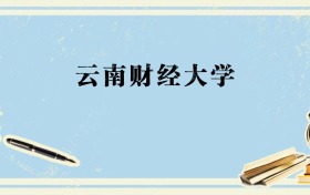广西多少分能上云南财经大学？附2026年录取分数线、位次