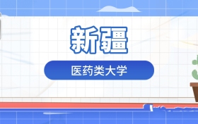 2026年医药类大学在新疆录取分数及位次表：排名多少能上？