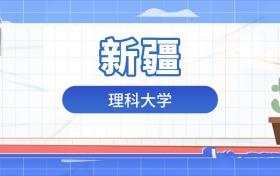 2026年理科大学在新疆录取分数及位次表：排名多少能上？