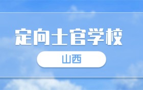 2025山西定向士官学校录取分数线一览表:最低多少分?