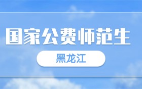 2025黑龙江国家公费师范生录取分数线一览表:最低多少分?