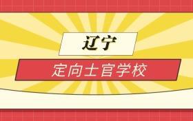 2025辽宁分数线最低的定向士官学校:录取线最低的10所学校