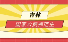 2025吉林分数线最低的国家公费师范生:录取线最低的学校