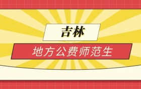 2025吉林分数线最低的地方公费师范生:录取线最低的学校