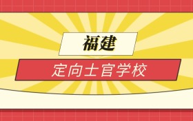 2025福建分数线最低的定向士官学校:录取线最低的学校