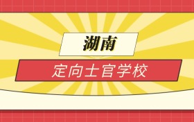 2025湖南分数线最低的定向士官学校:录取线最低的11所学校