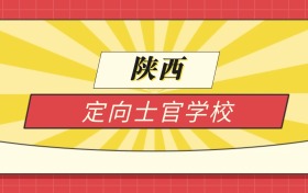 2025陕西分数线最低的定向士官学校:录取线最低的学校