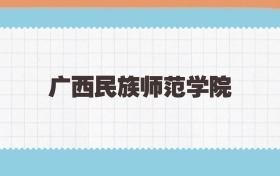 广西民族师范学院地方公费师范生2025年录取线:含招生计划
