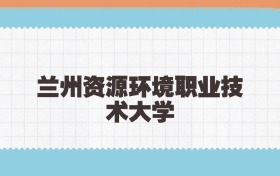 兰州资源环境职业技术大学定向士官2025年录取线:含招生计划