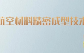 湖南航空材料精密成型技术专业大学排名及分数线！含最好的二本