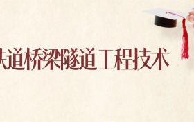 铁道桥梁隧道工程技术专业广西录取分数线：2026年比较好的学校