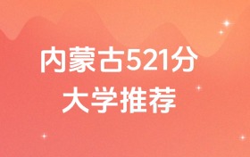 內(nèi)蒙古521分的公辦二本大學排名（含高考物理類、歷史類數(shù)據(jù)）