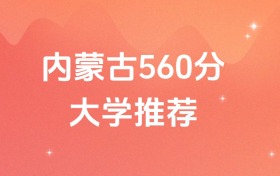 內(nèi)蒙古560分的雙一流、211、985大學(xué)排名（含高考物理類、歷史類數(shù)據(jù)）