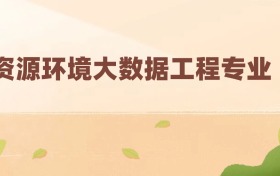 資源環(huán)境大數(shù)據(jù)工程專業(yè)最好的大學(xué)排名及分?jǐn)?shù)線（前三強）