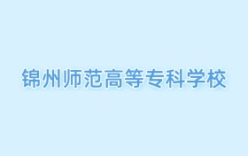 2026錦州師范高等專科學(xué)校王牌專業(yè)名單：含分?jǐn)?shù)線與認(rèn)可度最高的專業(yè)