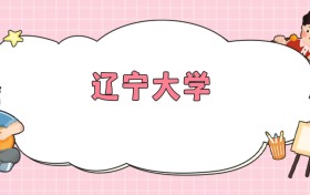 辽宁大学招生计划人数公布！含录取分（2026年参考）