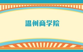 溫州商學(xué)院最好的專業(yè)排名榜（附第一與前十名的專業(yè)名單）