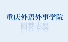 重庆外语外事学院最好的专业排名榜（附第一与前十名的专业名单）
