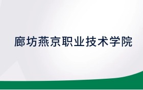 廊坊燕京職業(yè)技術(shù)學(xué)院招生計劃人數(shù)、?？茖W(xué)費及代碼（2026年參考）