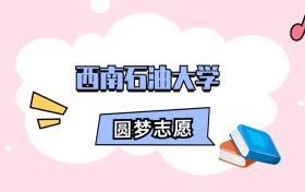 西南石油大学招生计划人数、本专科学费及代码（2026年参考）