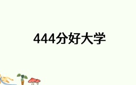 高考444分能上什么好的大学？附名单及分数线（2026参考）