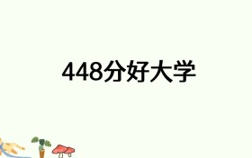 高考448分能上什么好的大学？附名单及分数线（2026参考）