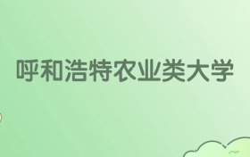 2026呼和浩特農(nóng)業(yè)類大學(xué)有哪些？附學(xué)校名單