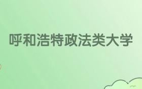 2026呼和浩特政法類大學(xué)有哪些？附學(xué)校名單