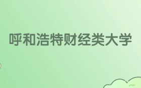 2026呼和浩特財經(jīng)類大學(xué)有哪些？附學(xué)校名單