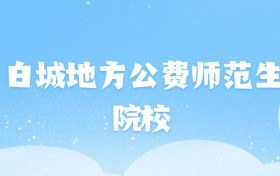 2026年白城地方公费师范生大学名单（含录取分数线）