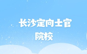 2026年长沙定向士官大学名单（含录取分数线）