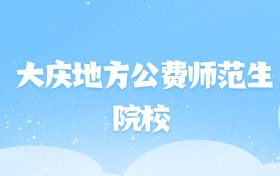 2026年大庆地方公费师范生大学名单（含录取分数线）